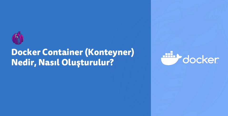 Docker Container (Konteyner) Nedir, Nasıl Oluşturulur?